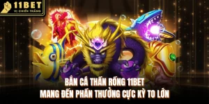 Bắn Cá Thần Rồng 11BET Mang Đến Phần Thưởng Cực Kỳ To Lớn