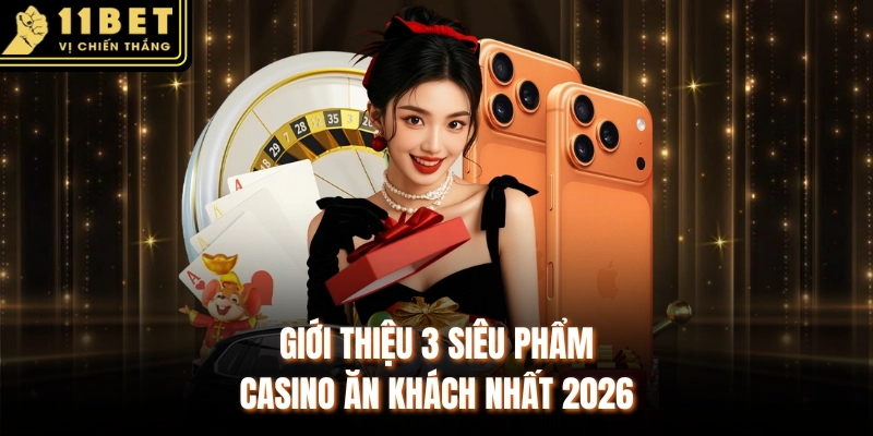Giới thiệu 3 siêu phẩm casino ăn khách nhất 2026