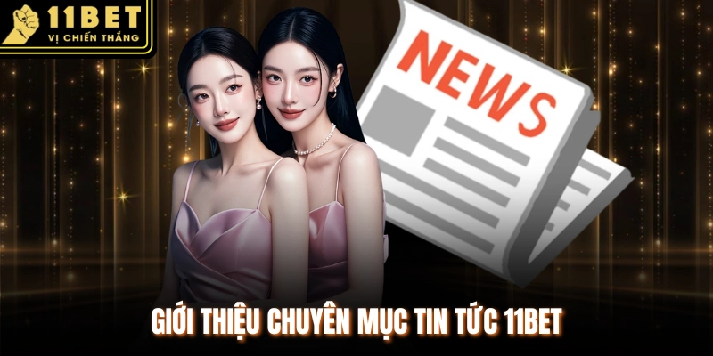 Giới thiệu chuyên mục tin tức 11BET