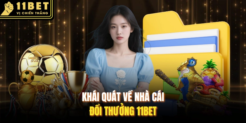 Khái quát về nhà cái đổi thưởng 11BET 
