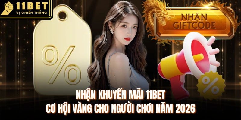 Nhận Khuyến Mãi 11BET - Cơ Hội Vàng Cho Người Chơi Năm 2026