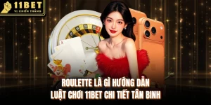 Roulette Là Gì Hướng Dẫn Luật Chơi 11BET Chi Tiết Tân Binh