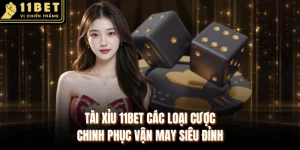 Tài Xỉu 11BET Các Loại Cược Chinh Phục Vận May Siêu Đỉnh