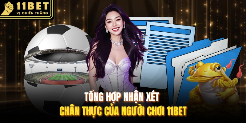 Tổng hợp nhận xét chân thực của người chơi 11BET